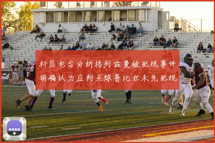 科贝电台分析格列兹曼被犯规事件明确认为应判点球普比尔未先犯规