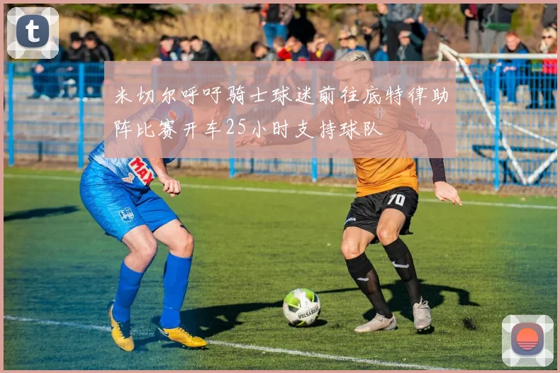 米切尔呼吁骑士球迷前往底特律助阵比赛开车25小时支持球队