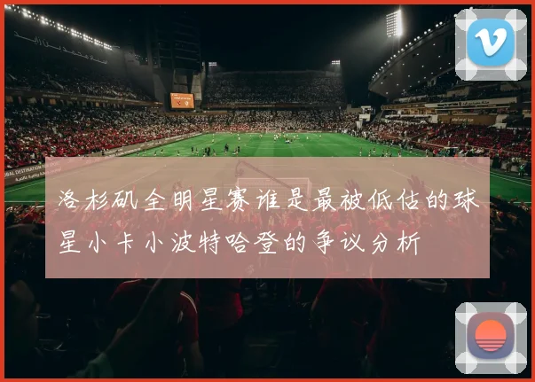 洛杉矶全明星赛谁是最被低估的球星小卡小波特哈登的争议分析