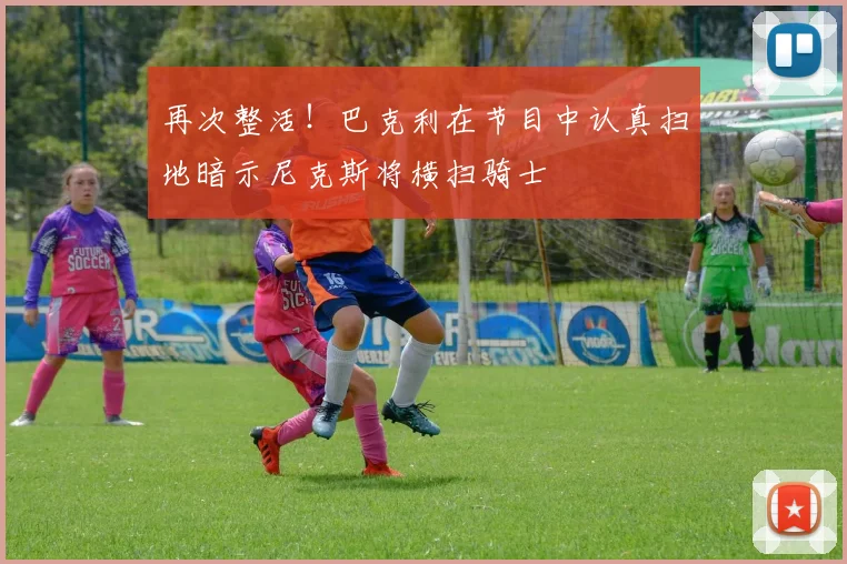 再次整活！巴克利在节目中认真扫地暗示尼克斯将横扫骑士