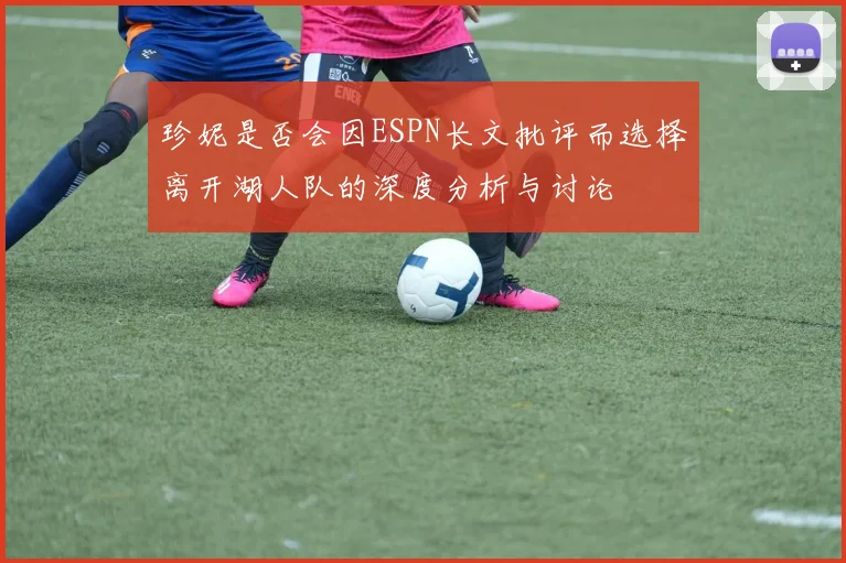 珍妮是否会因ESPN长文批评而选择离开湖人队的深度分析与讨论