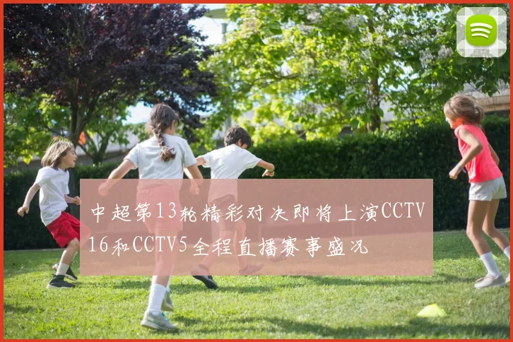 中超第13轮精彩对决即将上演CCTV16和CCTV5全程直播赛事盛况