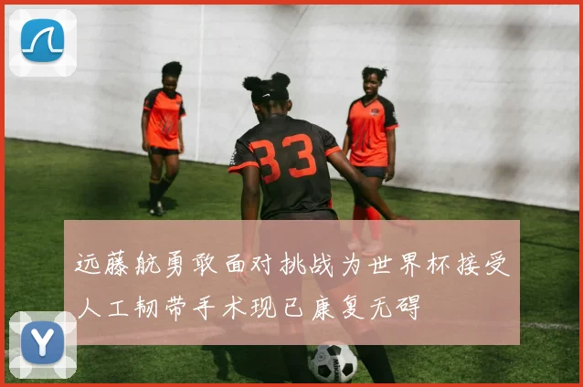 远藤航勇敢面对挑战为世界杯接受人工韧带手术现已康复无碍